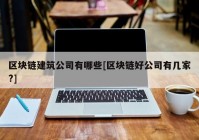 区块链建筑公司有哪些[区块链好公司有几家?]