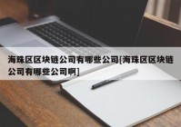 海珠区区块链公司有哪些公司[海珠区区块链公司有哪些公司啊]