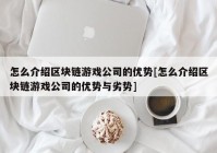 怎么介绍区块链游戏公司的优势[怎么介绍区块链游戏公司的优势与劣势]