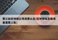 第三批区块链公司资质认定[区块链信息服务备案第二批]