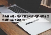 云象区块链公司员工待遇如何样[杭州云象区块链科技公司怎么样]