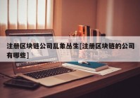 注册区块链公司乱象丛生[注册区块链的公司有哪些]