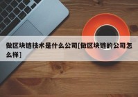 做区块链技术是什么公司[做区块链的公司怎么样]