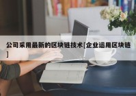 公司采用最新的区块链技术[企业运用区块链]