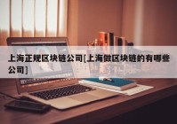 上海正规区块链公司[上海做区块链的有哪些公司]