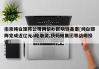 南京纯白矩阵公司网信办区块链备案[纯白矩阵完成近亿元a轮融资,获蚂蚁集团等战略投资]