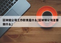 区块链公司工作职责是什么[区块链公司主要做什么]