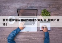 赣州区块链应用制作哪家公司好点[赣州产业链]