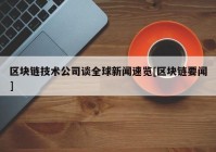 区块链技术公司谈全球新闻速览[区块链要闻]