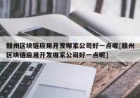 赣州区块链应用开发哪家公司好一点呢[赣州区块链应用开发哪家公司好一点呢]