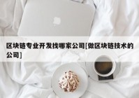 区块链专业开发找哪家公司[做区块链技术的公司]