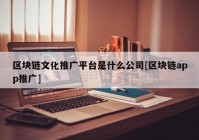 区块链文化推广平台是什么公司[区块链app推广]