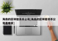 海南的区块链货币公司[海南的区块链货币公司是哪家]