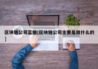 区块链公司蓝图[区块链公司主要是做什么的]