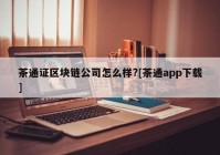 茶通证区块链公司怎么样?[茶通app下载]