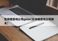 区块链游戏公司game[区块链游戏公司排名]