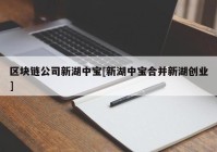 区块链公司新湖中宝[新湖中宝合并新湖创业]